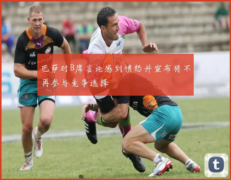 巴萨对B席言论感到愤怒并宣布将不再参与竞争选择