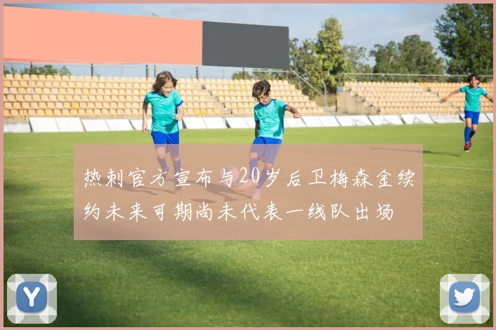 热刺官方宣布与20岁后卫梅森金续约未来可期尚未代表一线队出场