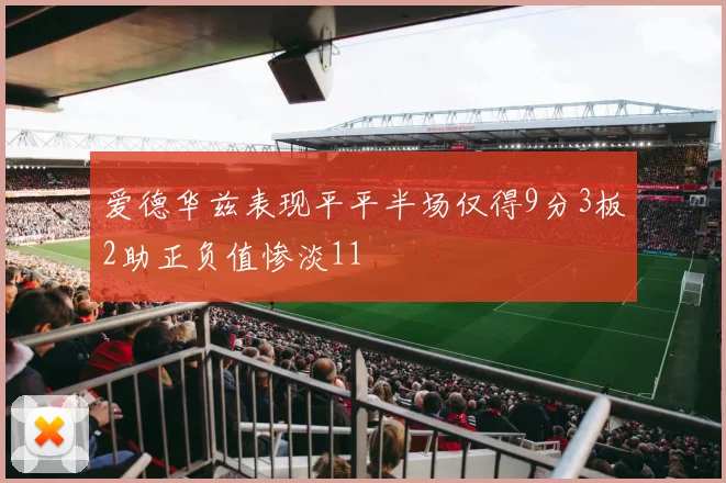 爱德华兹表现平平半场仅得9分3板2助正负值惨淡11