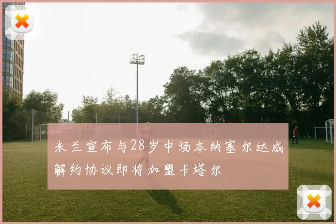 米兰宣布与28岁中场本纳塞尔达成解约协议即将加盟卡塔尔