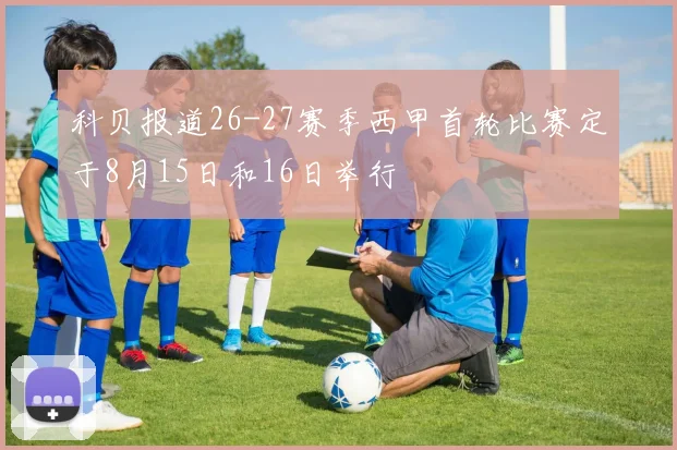 科贝报道26-27赛季西甲首轮比赛定于8月15日和16日举行