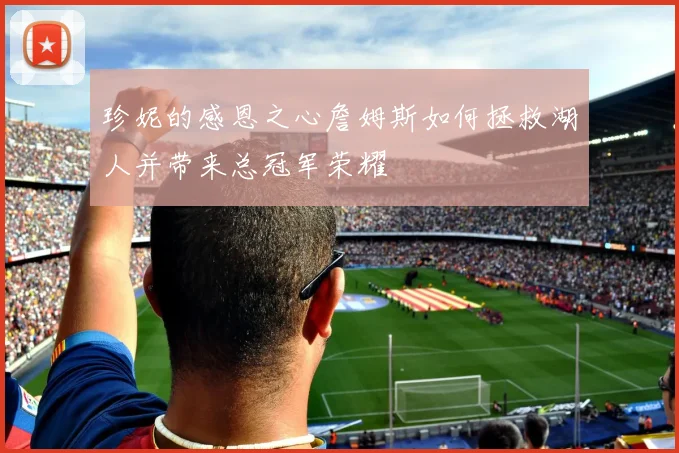 珍妮的感恩之心詹姆斯如何拯救湖人并带来总冠军荣耀