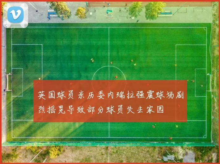 英国球员亲历委内瑞拉强震球场剧烈摇晃导致部分球员失去家园