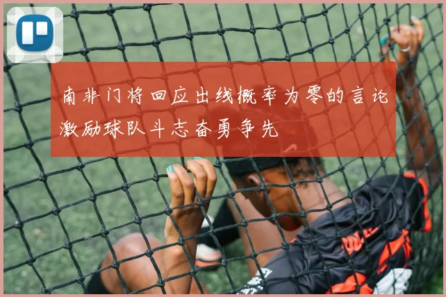 南非门将回应出线概率为零的言论激励球队斗志奋勇争先