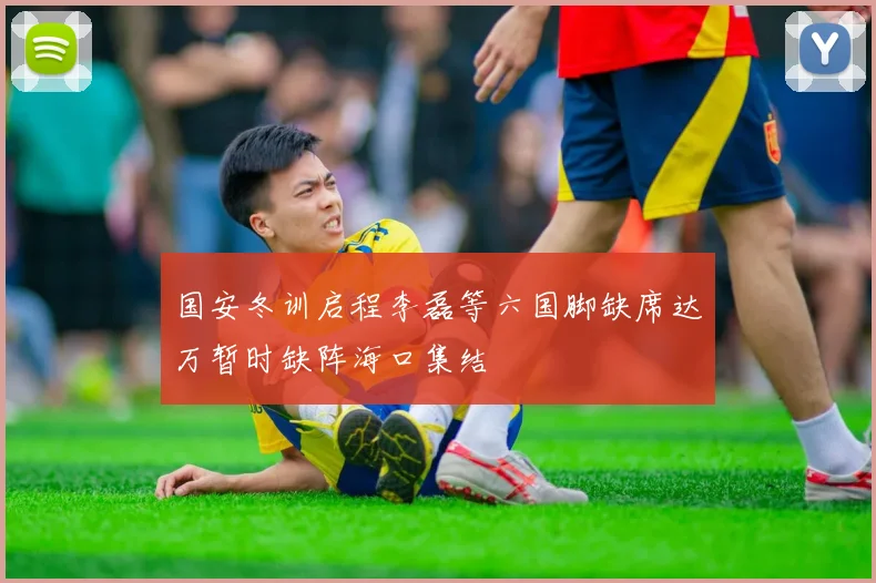 国安冬训启程李磊等六国脚缺席达万暂时缺阵海口集结
