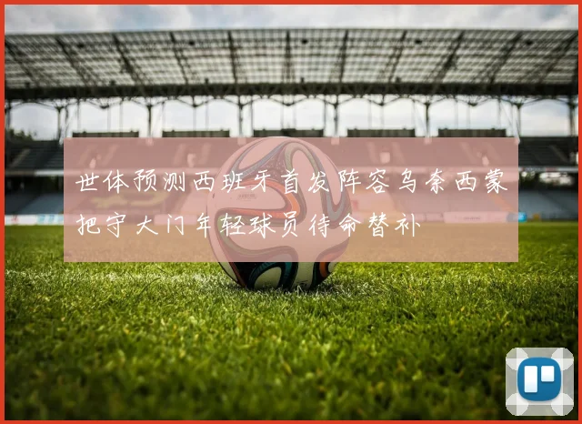 世体预测西班牙首发阵容乌奈西蒙把守大门年轻球员待命替补
