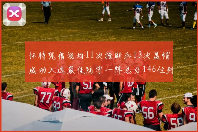 怀特凭借场均11次抢断和13次盖帽成功入选最佳防守一阵总分146位列第五
