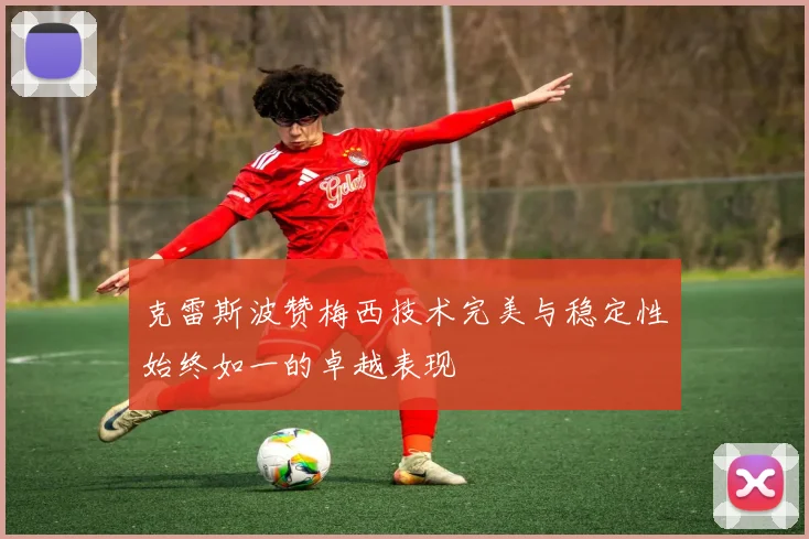 克雷斯波赞梅西技术完美与稳定性始终如一的卓越表现