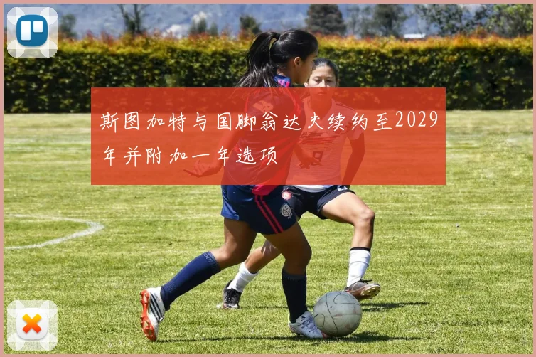 斯图加特与国脚翁达夫续约至2029年并附加一年选项