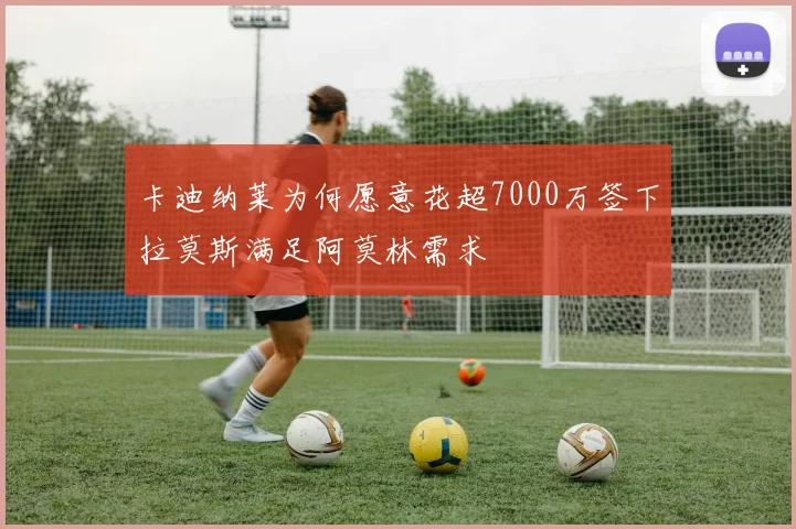 卡迪纳莱为何愿意花超7000万签下拉莫斯满足阿莫林需求